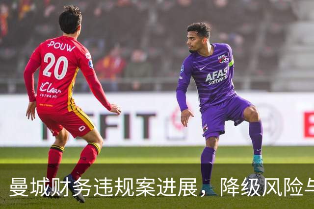 曼城财务违规案进展，降级风险与巨额赔偿迫在眉睫