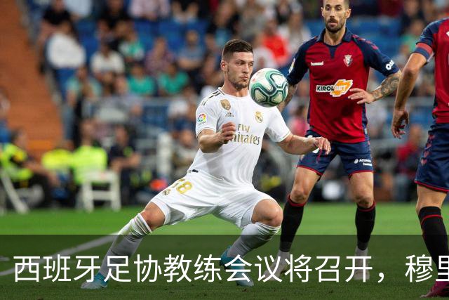 西班牙足协教练会议将召开，穆里尼奥缺席